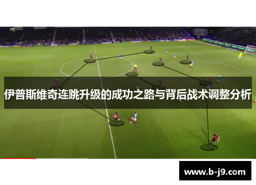 伊普斯维奇连跳升级的成功之路与背后战术调整分析 伊普斯维奇连跳升级的成功之路与背后战术调整分析
