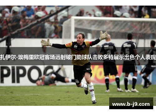 扎伊尔-埃梅里欧冠客场远射破门助球队击败多特展示出色个人表现