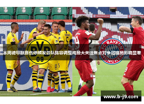 本周德甲联赛伤停频发各队阵容调整成最大关注焦点对争冠格局影响显著