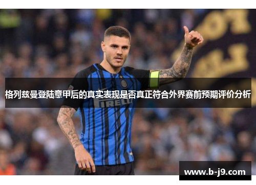 格列兹曼登陆意甲后的真实表现是否真正符合外界赛前预期评价分析