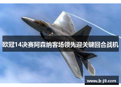 欧冠14决赛阿森纳客场领先迎关键回合战机