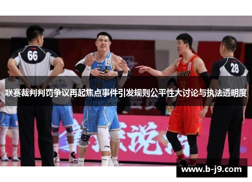 联赛裁判判罚争议再起焦点事件引发规则公平性大讨论与执法透明度