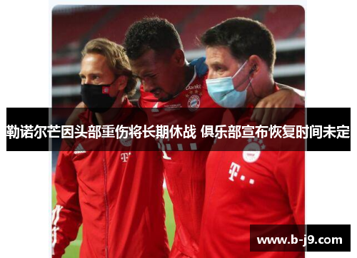 勒诺尔芒因头部重伤将长期休战 俱乐部宣布恢复时间未定