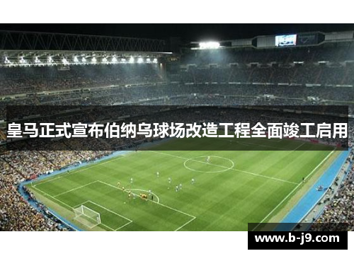 皇马正式宣布伯纳乌球场改造工程全面竣工启用