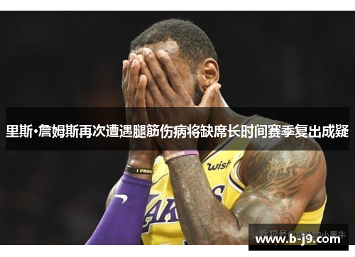 里斯·詹姆斯再次遭遇腿筋伤病将缺席长时间赛季复出成疑